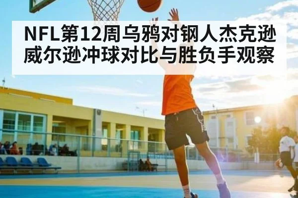 NFL第12周乌鸦对钢人杰克逊威尔逊冲球对比与胜负手观察