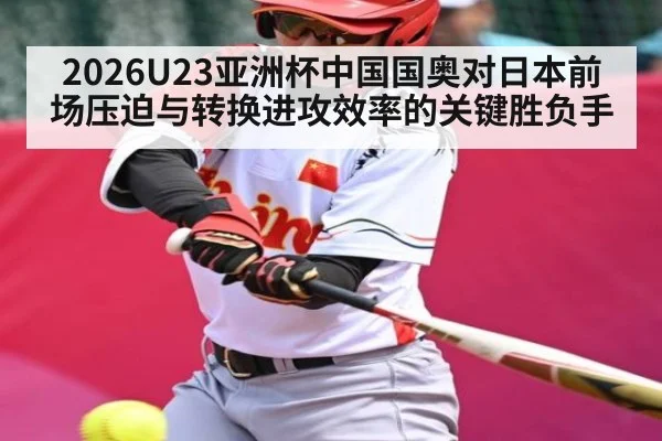 2026U23亚洲杯中国国奥对日本前场压迫与转换进攻效率的关键胜负手